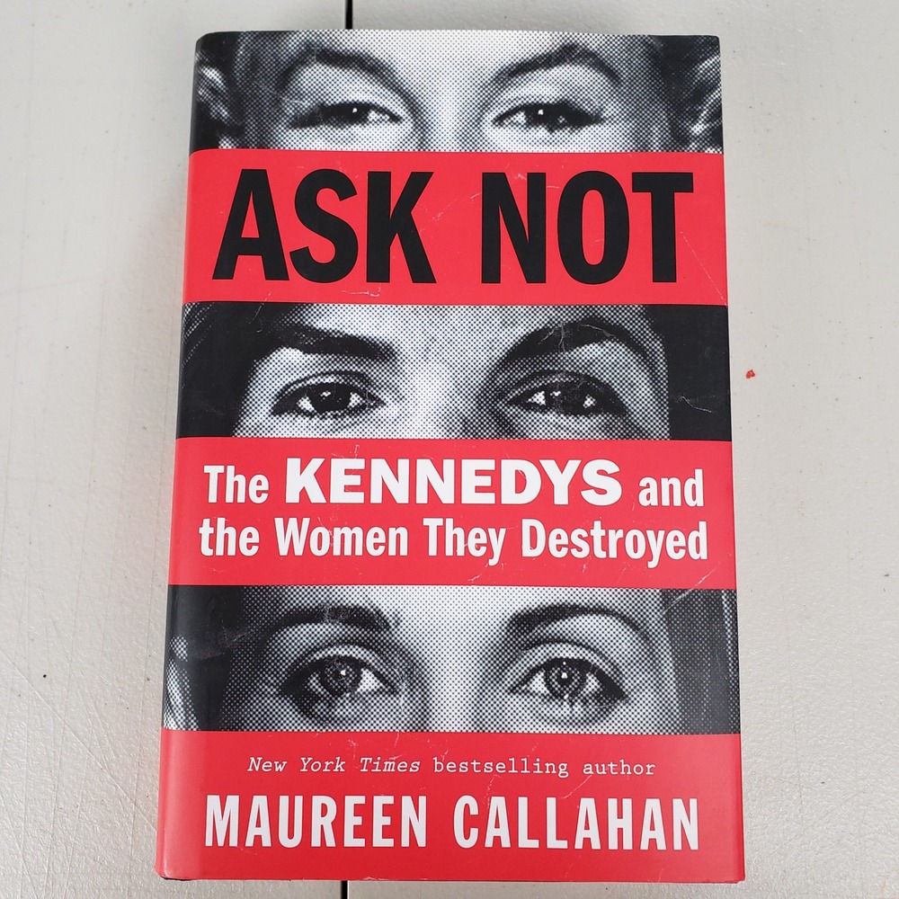 Ask Not The Kennedys and the Women They Destroyed Maureen Callahan First Edition